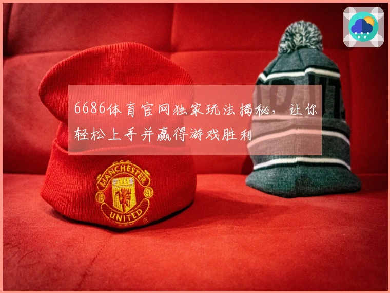 6686体育官网独家玩法揭秘，让你轻松上手并赢得游戏胜利
