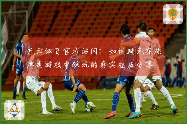 开云体育官方访问：如何避免在棋牌类游戏中踩坑的真实经历分享