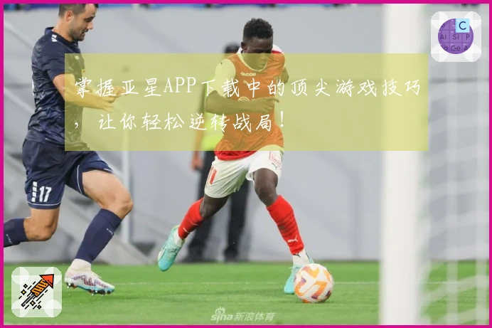掌握亚星APP下载中的顶尖游戏技巧，让你轻松逆转战局！