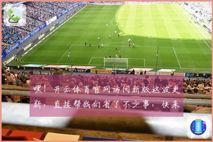 嘿！开云体育官网访问新版这波更新，直接帮我们省了不少事，快来试试！