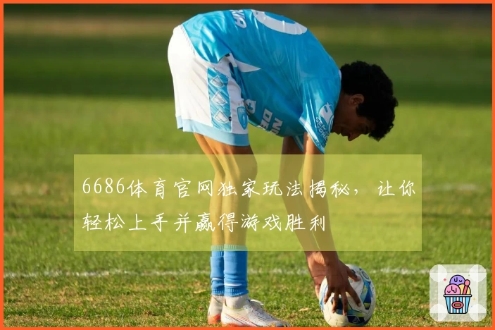 6686体育官网独家玩法揭秘，让你轻松上手并赢得游戏胜利