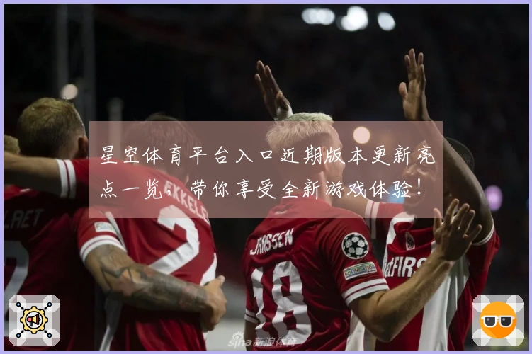 星空体育平台入口近期版本更新亮点一览，带你享受全新游戏体验！