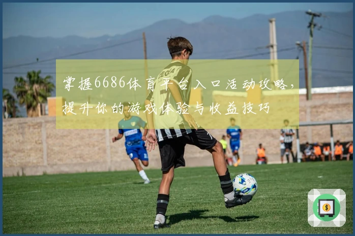 掌握6686体育平台入口活动攻略，提升你的游戏体验与收益技巧