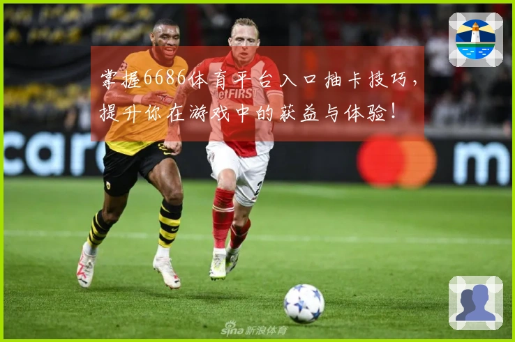 掌握6686体育平台入口抽卡技巧，提升你在游戏中的获益与体验！