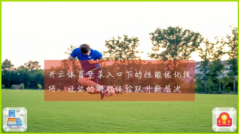 开云体育登录入口下的性能优化技巧，让你的游戏体验跃升新层次
